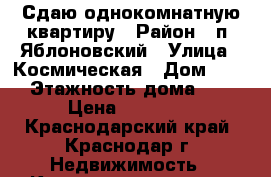 Сдаю однокомнатную квартиру › Район ­ п. Яблоновский › Улица ­ Космическая › Дом ­ 88 › Этажность дома ­ 5 › Цена ­ 12 000 - Краснодарский край, Краснодар г. Недвижимость » Квартиры аренда   . Краснодарский край,Краснодар г.